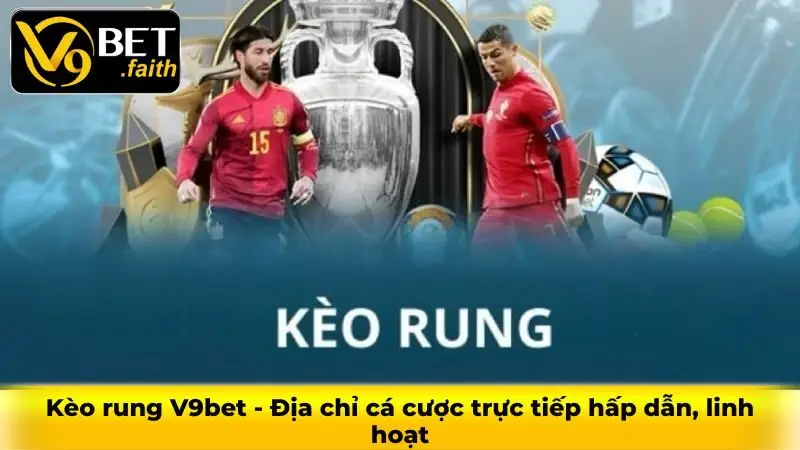 Kèo rung V9bet - Địa chỉ cá cược trực tiếp hấp dẫn, linh hoạt